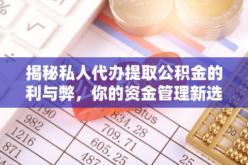 泾阳揭秘私人代办提取公积金的利与弊，你的资金管理新选择