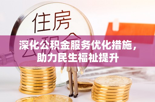 泾阳深化公积金服务优化措施，助力民生福祉提升