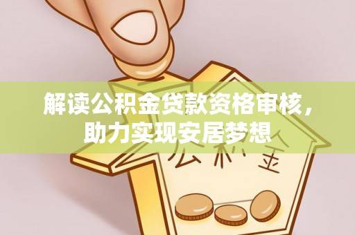 泾阳解读公积金贷款资格审核，助力实现安居梦想