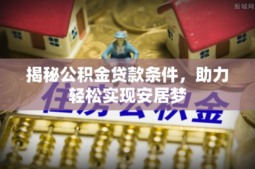 泾阳揭秘公积金贷款条件，助力轻松实现安居梦