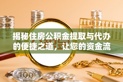 泾阳揭秘住房公积金提取与代办的便捷之道，让您的资金流动更高效