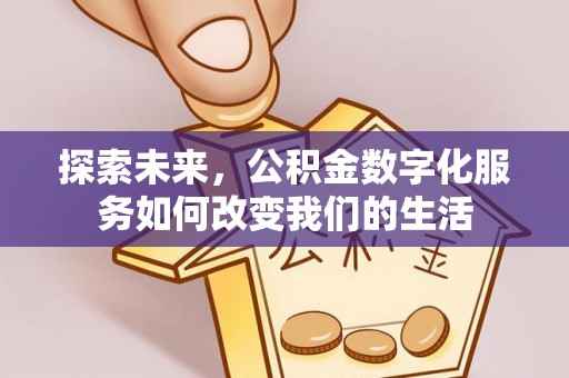 泾阳探索未来，公积金数字化服务如何改变我们的生活