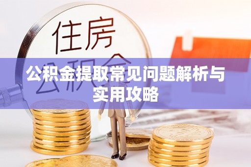 泾阳公积金提取常见问题解析与实用攻略