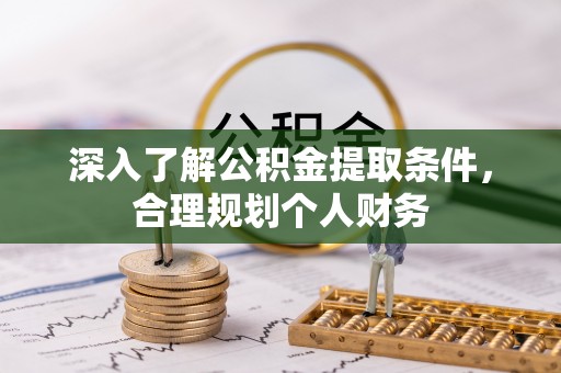 泾阳深入了解公积金提取条件，合理规划个人财务