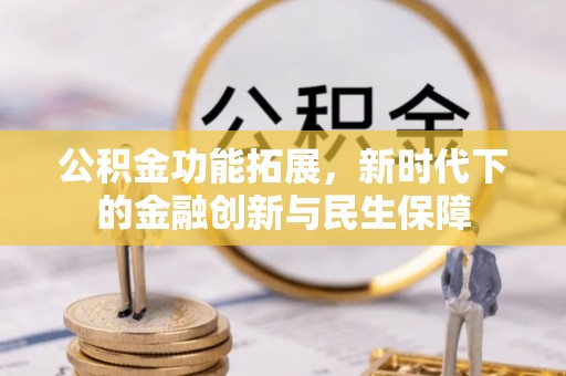 泾阳公积金功能拓展，新时代下的金融创新与民生保障