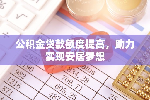 泾阳公积金贷款额度提高，助力实现安居梦想