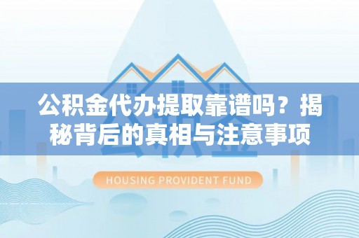 泾阳公积金代办提取靠谱吗？揭秘背后的真相与注意事项