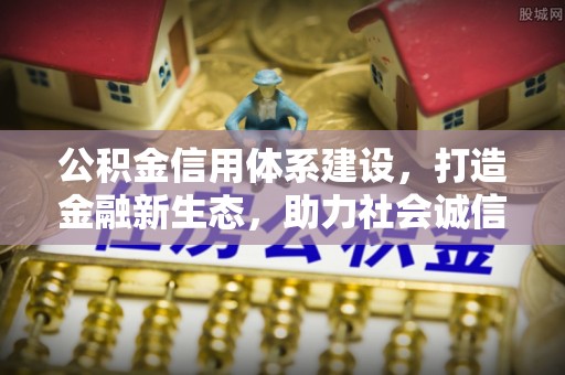 泾阳公积金信用体系建设，打造金融新生态，助力社会诚信发展