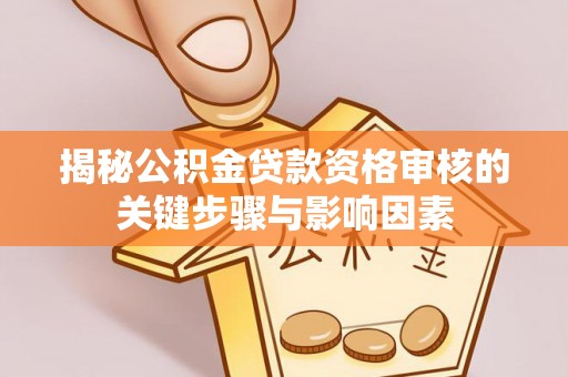 泾阳揭秘公积金贷款资格审核的关键步骤与影响因素