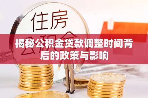泾阳揭秘公积金贷款调整时间背后的政策与影响