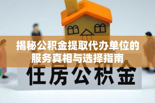 泾阳揭秘公积金提取代办单位的服务真相与选择指南