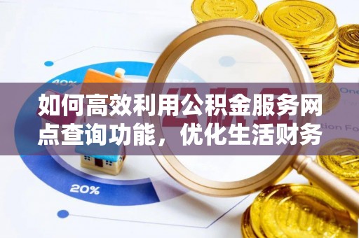 泾阳如何高效利用公积金服务网点查询功能，优化生活财务管理
