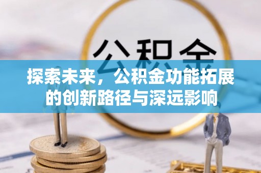 泾阳探索未来，公积金功能拓展的创新路径与深远影响