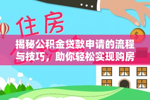 泾阳揭秘公积金贷款申请的流程与技巧，助你轻松实现购房梦