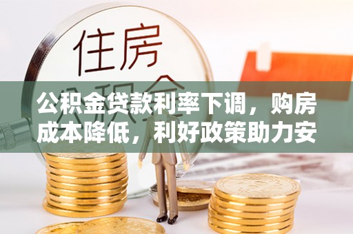 泾阳公积金贷款利率下调，购房成本降低，利好政策助力安居梦想