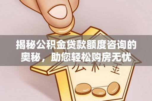 泾阳揭秘公积金贷款额度咨询的奥秘，助您轻松购房无忧