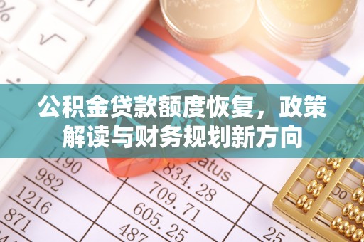 泾阳公积金贷款额度恢复，政策解读与财务规划新方向