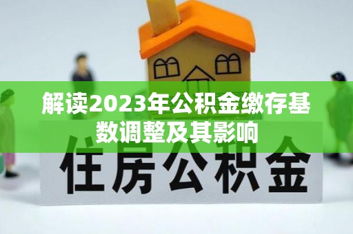 泾阳解读2023年公积金缴存基数调整及其影响