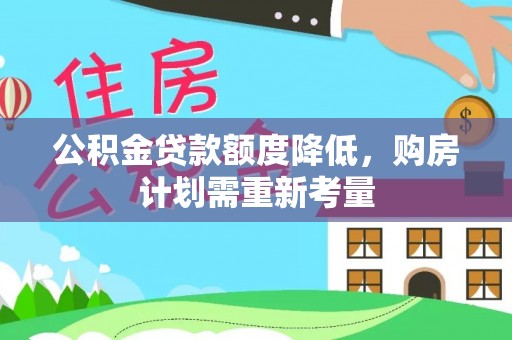泾阳公积金贷款额度降低，购房计划需重新考量