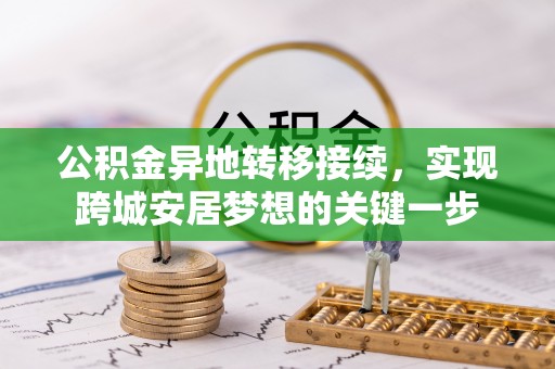 泾阳公积金异地转移接续，实现跨城安居梦想的关键一步