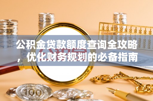 泾阳公积金贷款额度查询全攻略，优化财务规划的必备指南