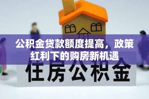 泾阳公积金贷款额度提高，政策红利下的购房新机遇