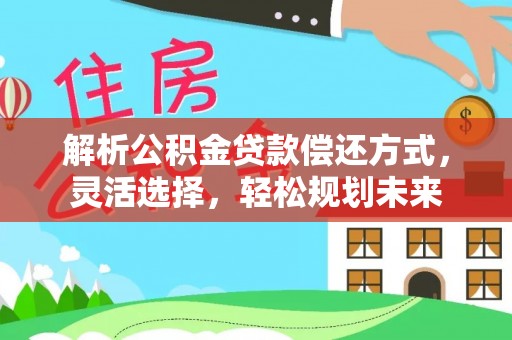 泾阳解析公积金贷款偿还方式，灵活选择，轻松规划未来