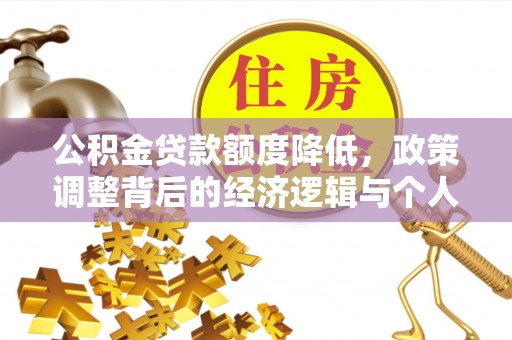泾阳公积金贷款额度降低，政策调整背后的经济逻辑与个人应对策略