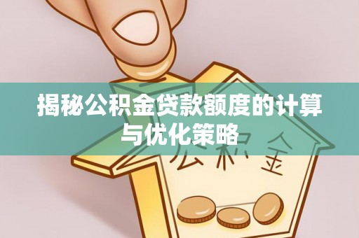 泾阳揭秘公积金贷款额度的计算与优化策略