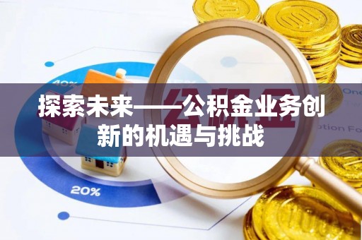 泾阳探索未来——公积金业务创新的机遇与挑战