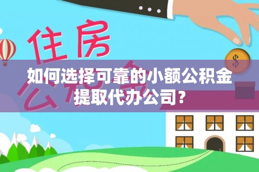 泾阳如何选择可靠的小额公积金提取代办公司？