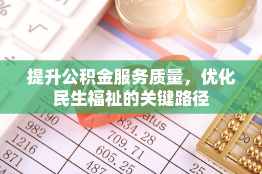 泾阳提升公积金服务质量，优化民生福祉的关键路径