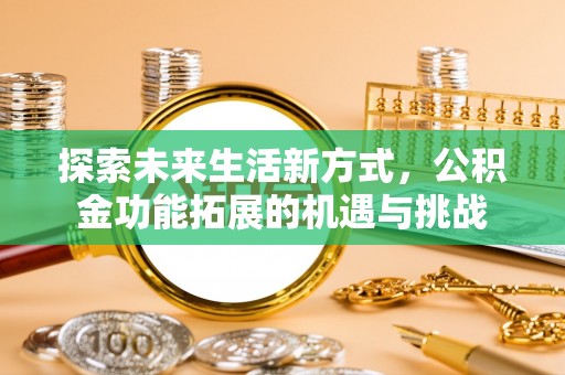 泾阳探索未来生活新方式，公积金功能拓展的机遇与挑战