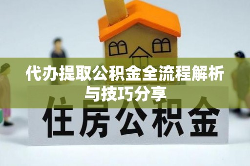 泾阳代办提取公积金全流程解析与技巧分享