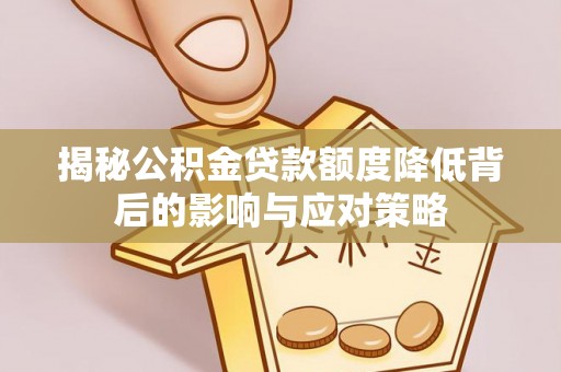 泾阳揭秘公积金贷款额度降低背后的影响与应对策略