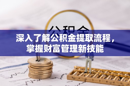 泾阳深入了解公积金提取流程，掌握财富管理新技能