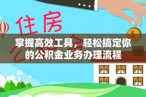 泾阳掌握高效工具，轻松搞定你的公积金业务办理流程