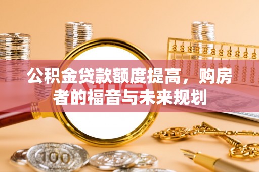 泾阳公积金贷款额度提高，购房者的福音与未来规划