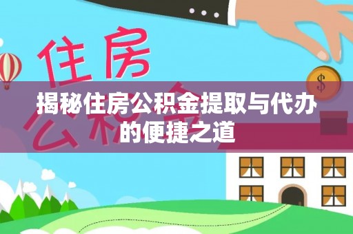 泾阳揭秘住房公积金提取与代办的便捷之道