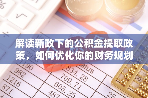 泾阳解读新政下的公积金提取政策，如何优化你的财务规划