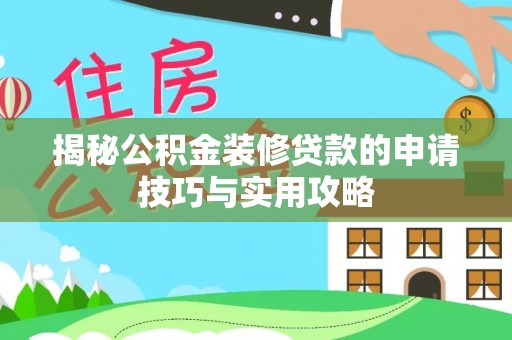 泾阳揭秘公积金装修贷款的申请技巧与实用攻略