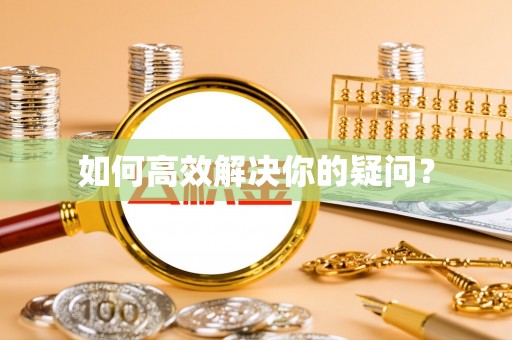 泾阳如何高效解决你的疑问？