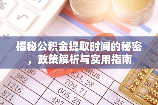 泾阳揭秘公积金提取时间的秘密，政策解析与实用指南