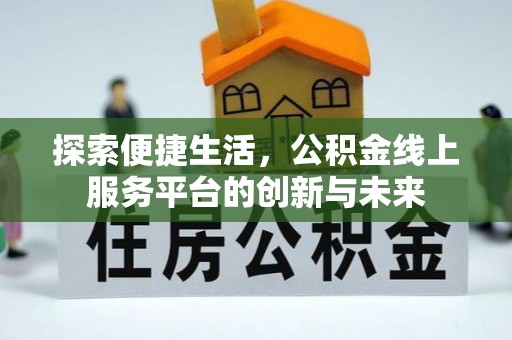 泾阳探索便捷生活，公积金线上服务平台的创新与未来