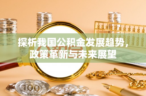 泾阳探析我国公积金发展趋势，政策革新与未来展望