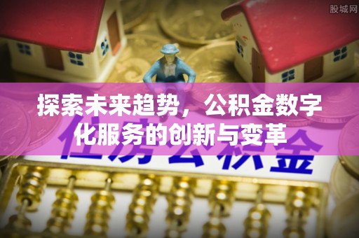 泾阳探索未来趋势，公积金数字化服务的创新与变革