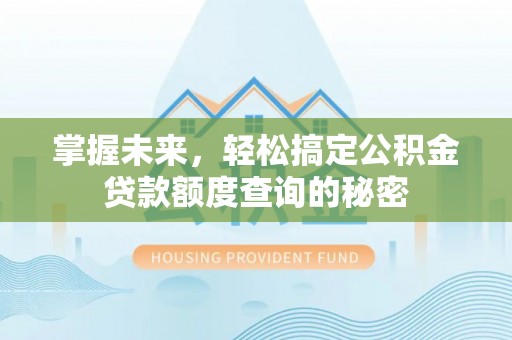 泾阳掌握未来，轻松搞定公积金贷款额度查询的秘密