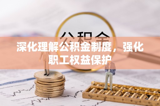 泾阳深化理解公积金制度，强化职工权益保护
