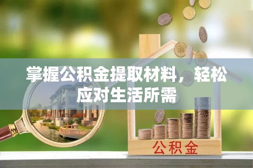 泾阳掌握公积金提取材料，轻松应对生活所需