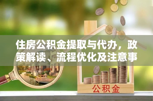 泾阳住房公积金提取与代办，政策解读、流程优化及注意事项